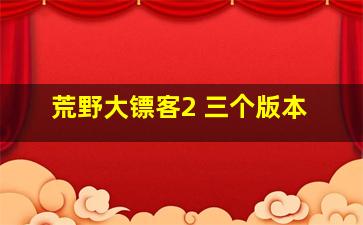 荒野大镖客2 三个版本